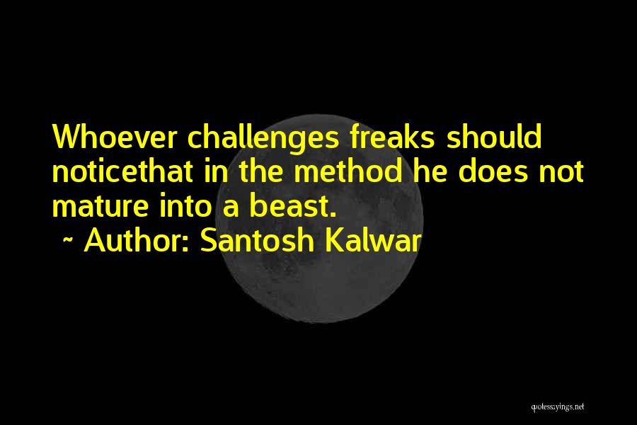 Santosh Kalwar Quotes: Whoever Challenges Freaks Should Noticethat In The Method He Does Not Mature Into A Beast.