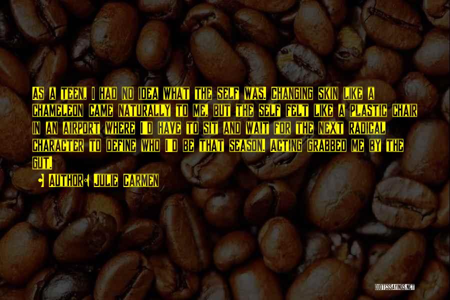 Julie Carmen Quotes: As A Teen, I Had No Idea What The Self Was. Changing Skin Like A Chameleon Came Naturally To Me,