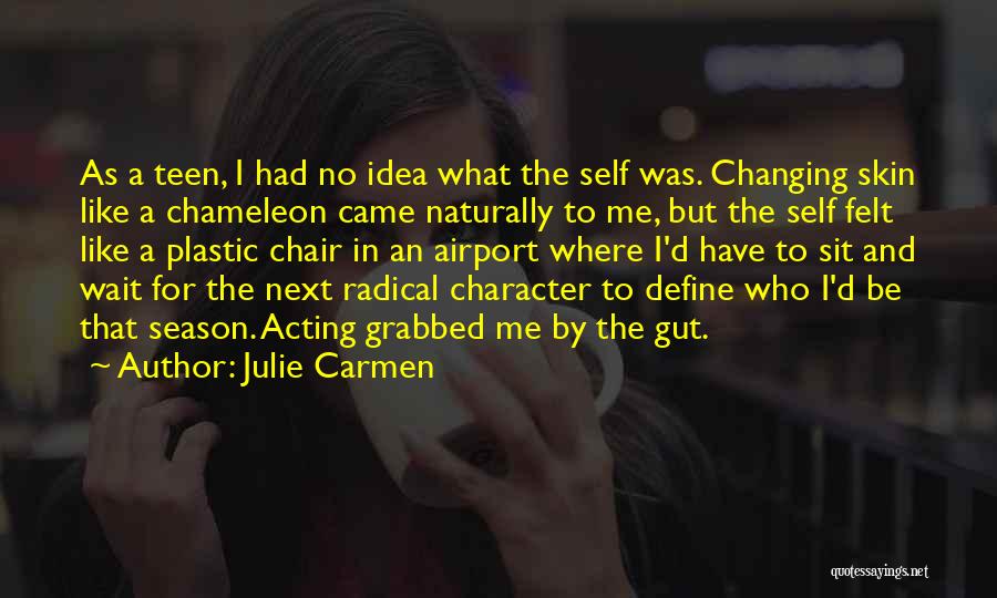 Julie Carmen Quotes: As A Teen, I Had No Idea What The Self Was. Changing Skin Like A Chameleon Came Naturally To Me,