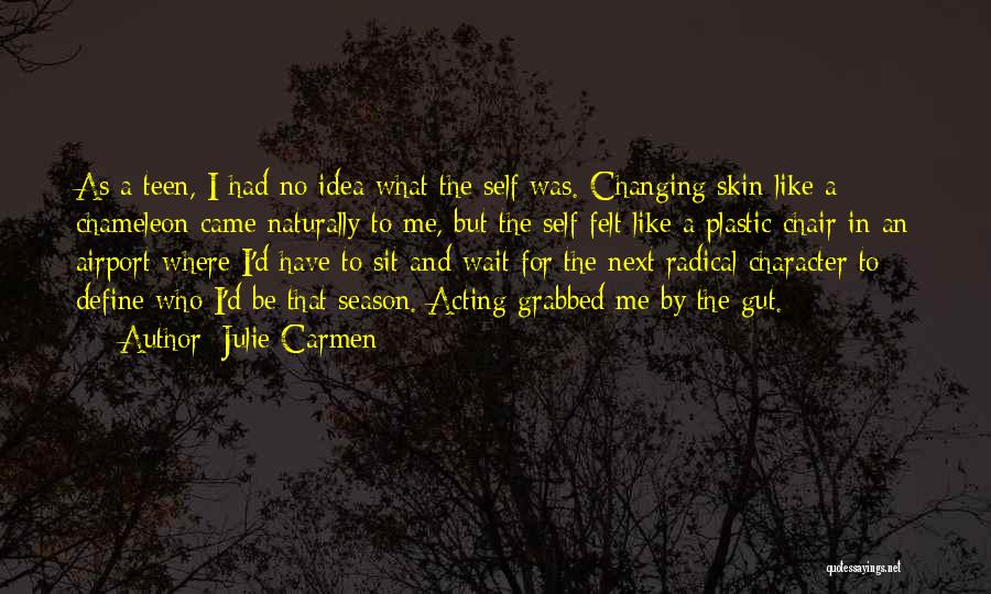 Julie Carmen Quotes: As A Teen, I Had No Idea What The Self Was. Changing Skin Like A Chameleon Came Naturally To Me,