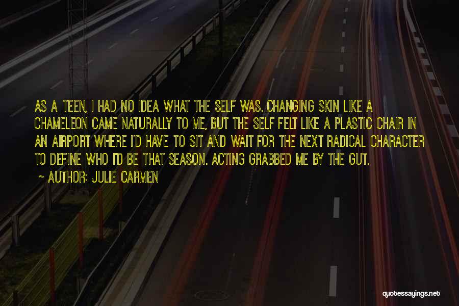 Julie Carmen Quotes: As A Teen, I Had No Idea What The Self Was. Changing Skin Like A Chameleon Came Naturally To Me,