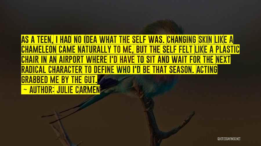 Julie Carmen Quotes: As A Teen, I Had No Idea What The Self Was. Changing Skin Like A Chameleon Came Naturally To Me,