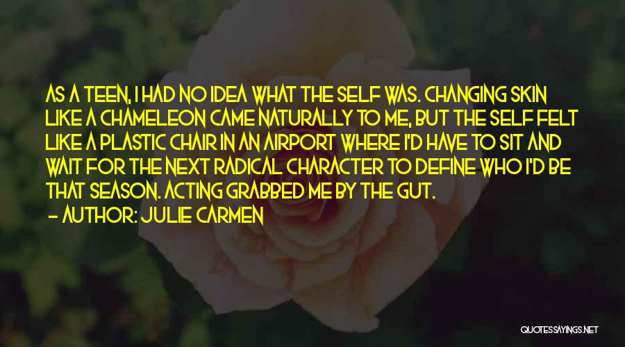 Julie Carmen Quotes: As A Teen, I Had No Idea What The Self Was. Changing Skin Like A Chameleon Came Naturally To Me,