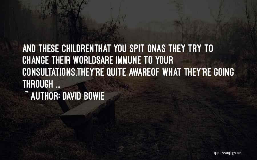 David Bowie Quotes: And These Childrenthat You Spit Onas They Try To Change Their Worldsare Immune To Your Consultations.they're Quite Awareof What They're