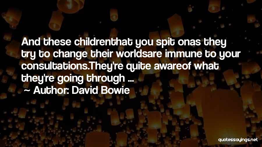 David Bowie Quotes: And These Childrenthat You Spit Onas They Try To Change Their Worldsare Immune To Your Consultations.they're Quite Awareof What They're