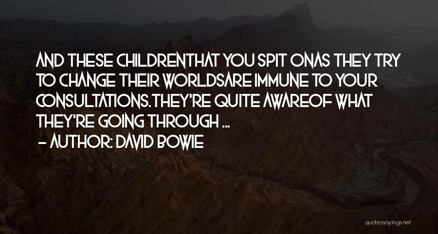 David Bowie Quotes: And These Childrenthat You Spit Onas They Try To Change Their Worldsare Immune To Your Consultations.they're Quite Awareof What They're
