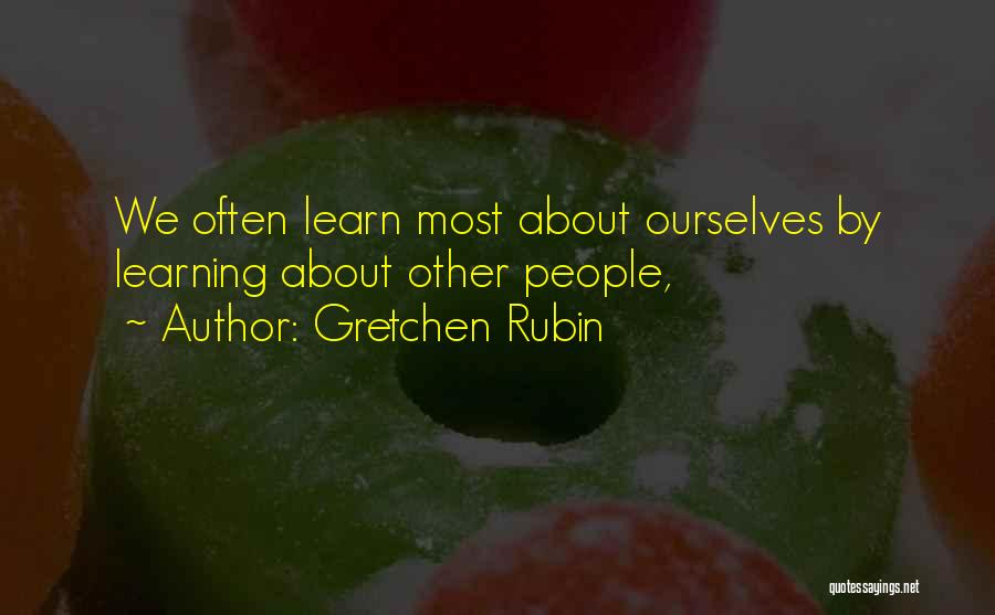 Gretchen Rubin Quotes: We Often Learn Most About Ourselves By Learning About Other People,