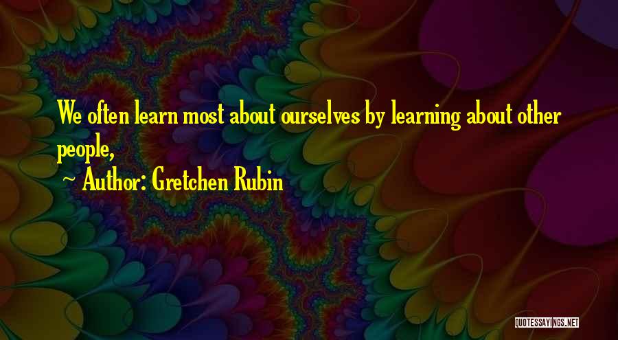 Gretchen Rubin Quotes: We Often Learn Most About Ourselves By Learning About Other People,