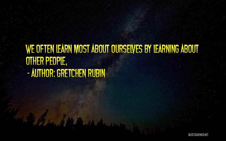 Gretchen Rubin Quotes: We Often Learn Most About Ourselves By Learning About Other People,