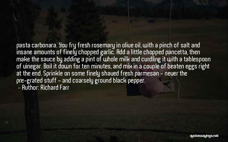 Richard Farr Quotes: Pasta Carbonara. You Fry Fresh Rosemary In Olive Oil, With A Pinch Of Salt And Insane Amounts Of Finely Chopped