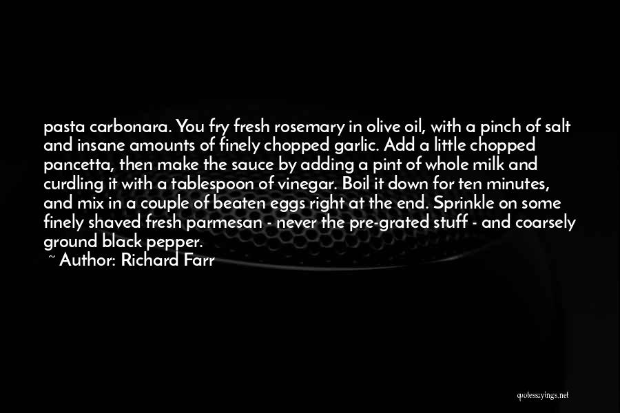 Richard Farr Quotes: Pasta Carbonara. You Fry Fresh Rosemary In Olive Oil, With A Pinch Of Salt And Insane Amounts Of Finely Chopped