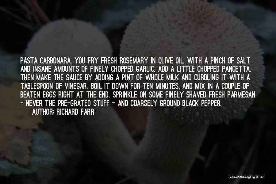 Richard Farr Quotes: Pasta Carbonara. You Fry Fresh Rosemary In Olive Oil, With A Pinch Of Salt And Insane Amounts Of Finely Chopped