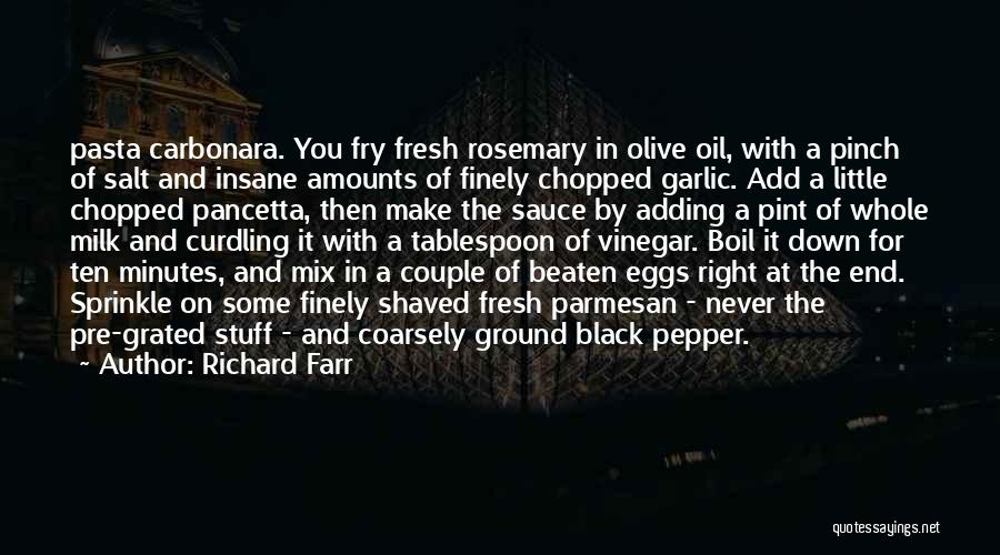 Richard Farr Quotes: Pasta Carbonara. You Fry Fresh Rosemary In Olive Oil, With A Pinch Of Salt And Insane Amounts Of Finely Chopped