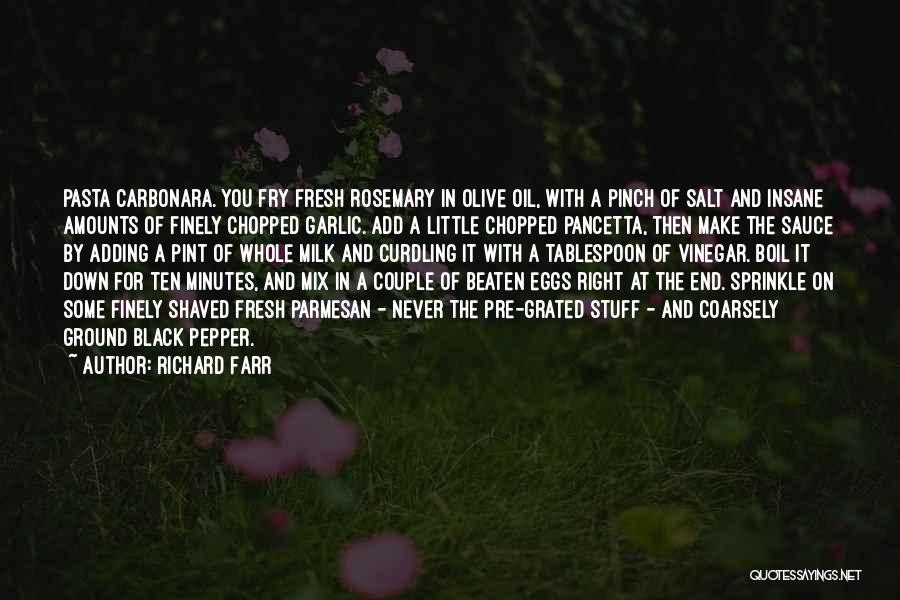 Richard Farr Quotes: Pasta Carbonara. You Fry Fresh Rosemary In Olive Oil, With A Pinch Of Salt And Insane Amounts Of Finely Chopped