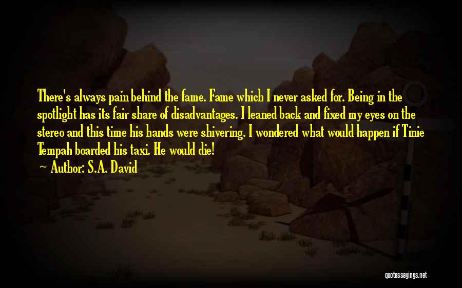 S.A. David Quotes: There's Always Pain Behind The Fame. Fame Which I Never Asked For. Being In The Spotlight Has Its Fair Share