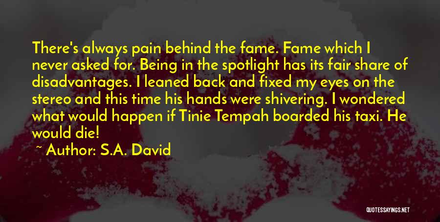 S.A. David Quotes: There's Always Pain Behind The Fame. Fame Which I Never Asked For. Being In The Spotlight Has Its Fair Share