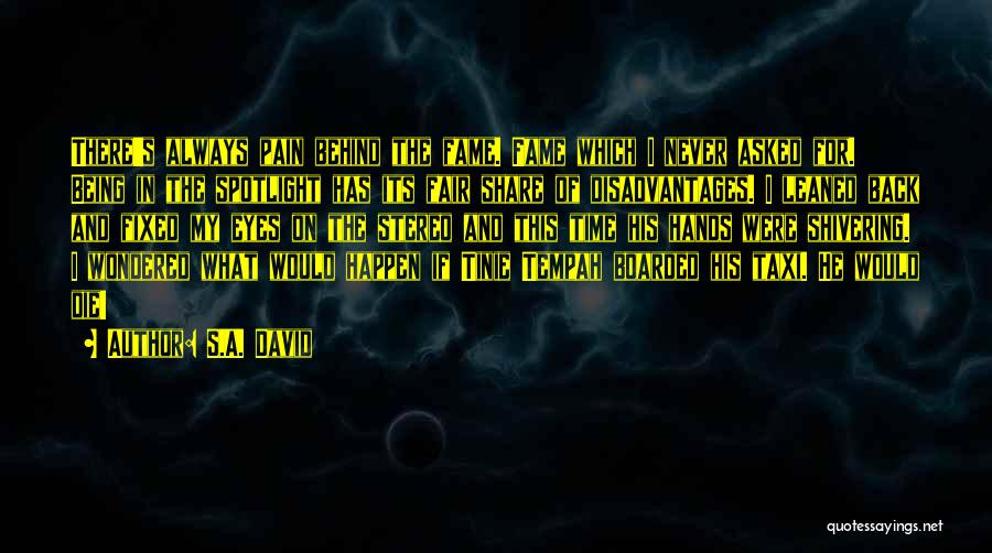 S.A. David Quotes: There's Always Pain Behind The Fame. Fame Which I Never Asked For. Being In The Spotlight Has Its Fair Share