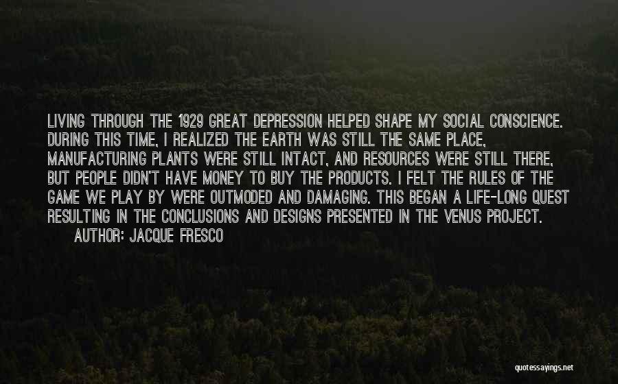 Jacque Fresco Quotes: Living Through The 1929 Great Depression Helped Shape My Social Conscience. During This Time, I Realized The Earth Was Still