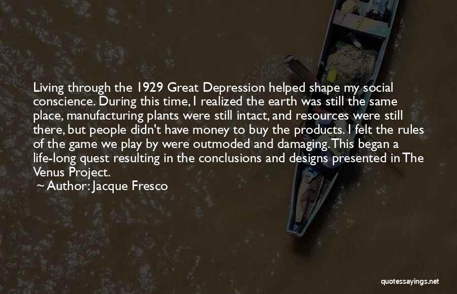 Jacque Fresco Quotes: Living Through The 1929 Great Depression Helped Shape My Social Conscience. During This Time, I Realized The Earth Was Still