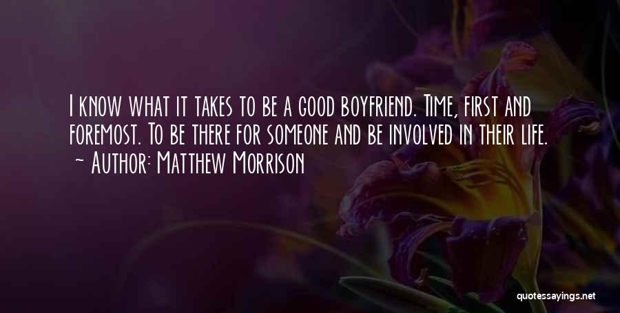 Matthew Morrison Quotes: I Know What It Takes To Be A Good Boyfriend. Time, First And Foremost. To Be There For Someone And