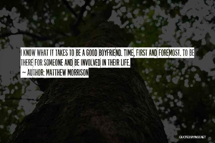 Matthew Morrison Quotes: I Know What It Takes To Be A Good Boyfriend. Time, First And Foremost. To Be There For Someone And