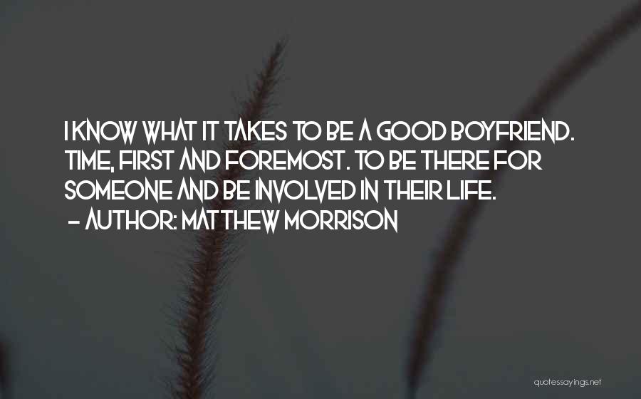 Matthew Morrison Quotes: I Know What It Takes To Be A Good Boyfriend. Time, First And Foremost. To Be There For Someone And