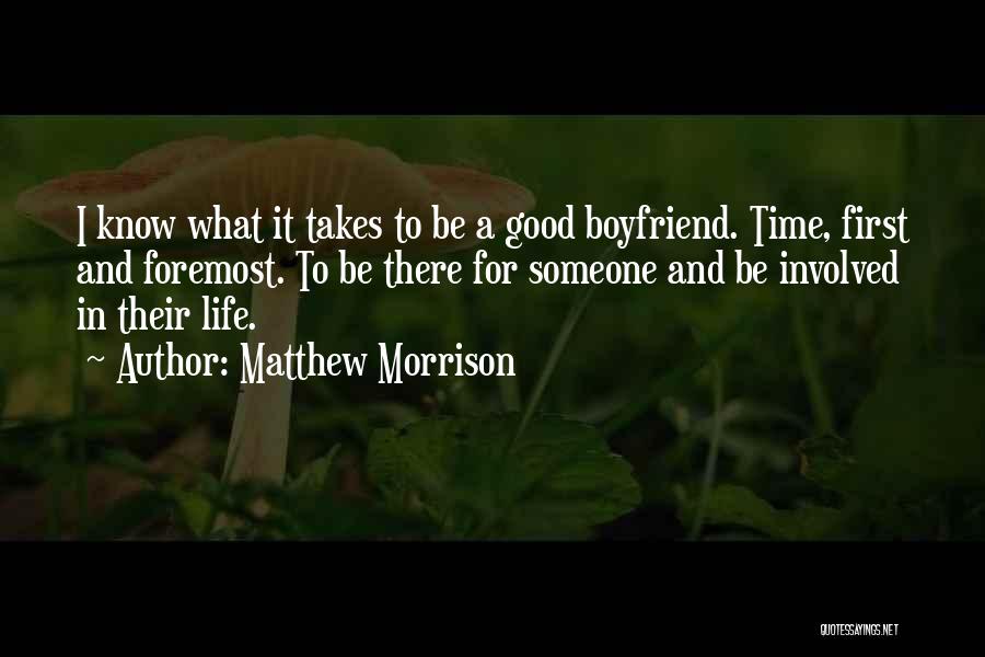 Matthew Morrison Quotes: I Know What It Takes To Be A Good Boyfriend. Time, First And Foremost. To Be There For Someone And