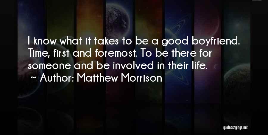 Matthew Morrison Quotes: I Know What It Takes To Be A Good Boyfriend. Time, First And Foremost. To Be There For Someone And