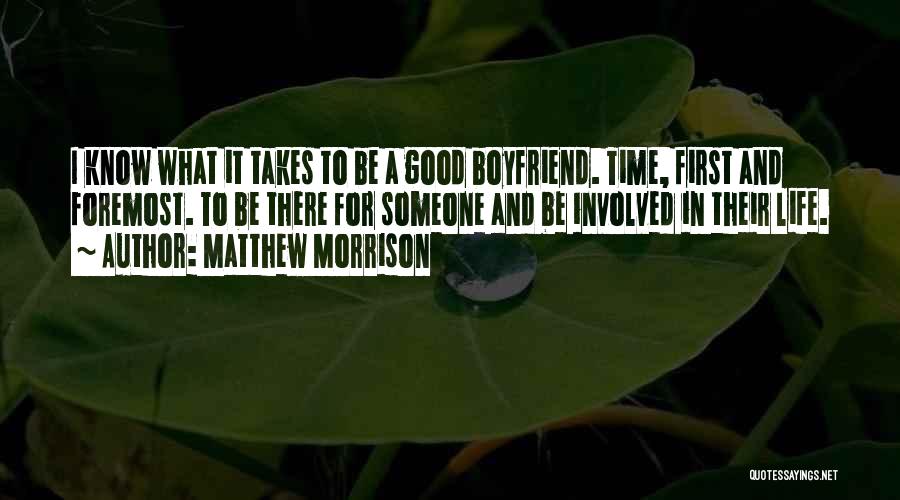 Matthew Morrison Quotes: I Know What It Takes To Be A Good Boyfriend. Time, First And Foremost. To Be There For Someone And