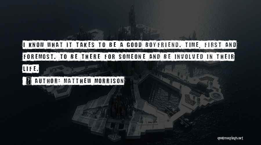 Matthew Morrison Quotes: I Know What It Takes To Be A Good Boyfriend. Time, First And Foremost. To Be There For Someone And