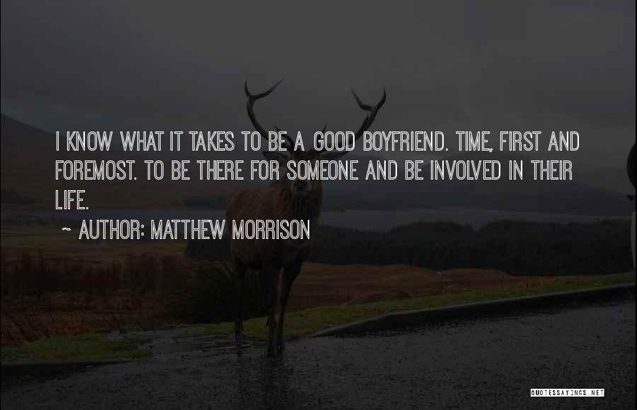 Matthew Morrison Quotes: I Know What It Takes To Be A Good Boyfriend. Time, First And Foremost. To Be There For Someone And