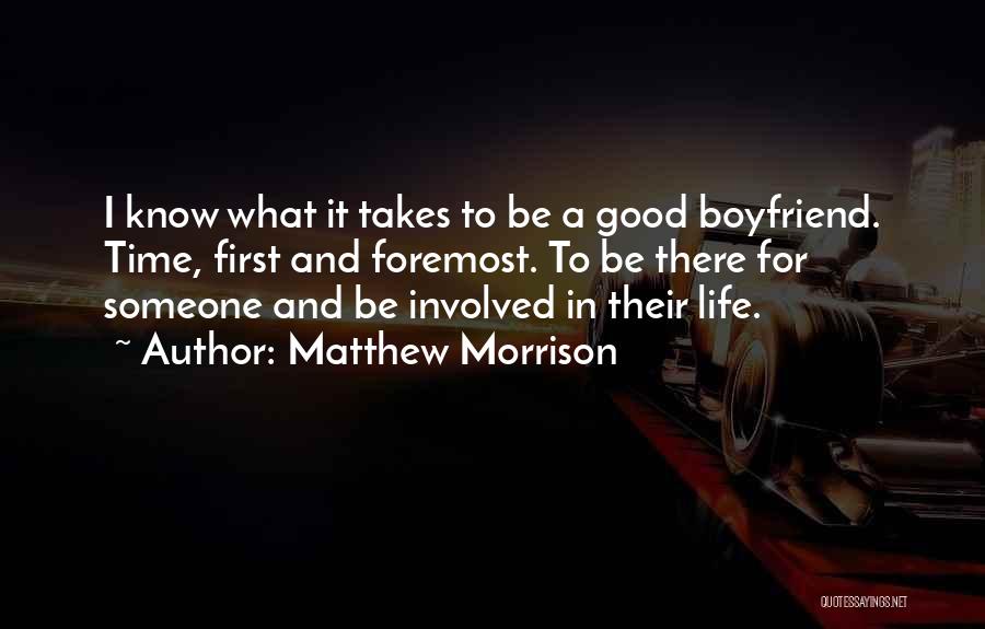 Matthew Morrison Quotes: I Know What It Takes To Be A Good Boyfriend. Time, First And Foremost. To Be There For Someone And