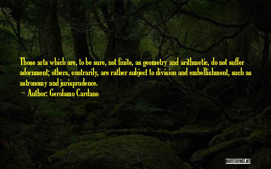 Gerolamo Cardano Quotes: Those Arts Which Are, To Be Sure, Not Finite, As Geometry And Arithmetic, Do Not Suffer Adornment; Others, Contrarily, Are