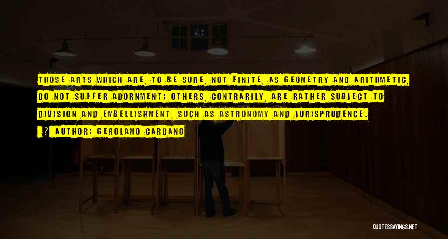 Gerolamo Cardano Quotes: Those Arts Which Are, To Be Sure, Not Finite, As Geometry And Arithmetic, Do Not Suffer Adornment; Others, Contrarily, Are