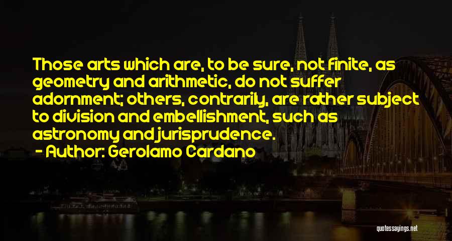 Gerolamo Cardano Quotes: Those Arts Which Are, To Be Sure, Not Finite, As Geometry And Arithmetic, Do Not Suffer Adornment; Others, Contrarily, Are