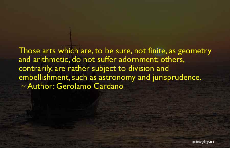 Gerolamo Cardano Quotes: Those Arts Which Are, To Be Sure, Not Finite, As Geometry And Arithmetic, Do Not Suffer Adornment; Others, Contrarily, Are