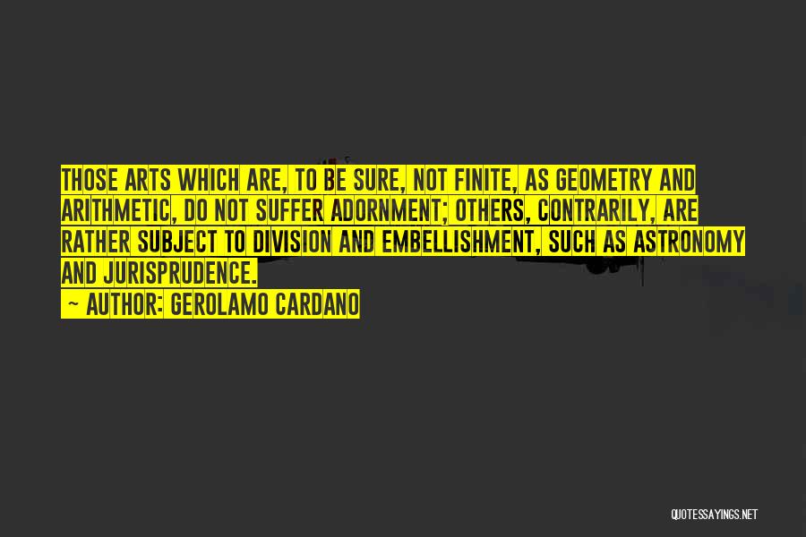 Gerolamo Cardano Quotes: Those Arts Which Are, To Be Sure, Not Finite, As Geometry And Arithmetic, Do Not Suffer Adornment; Others, Contrarily, Are