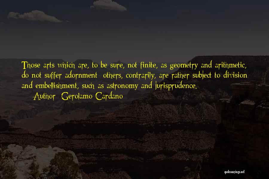 Gerolamo Cardano Quotes: Those Arts Which Are, To Be Sure, Not Finite, As Geometry And Arithmetic, Do Not Suffer Adornment; Others, Contrarily, Are