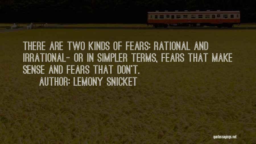 Lemony Snicket Quotes: There Are Two Kinds Of Fears: Rational And Irrational- Or In Simpler Terms, Fears That Make Sense And Fears That