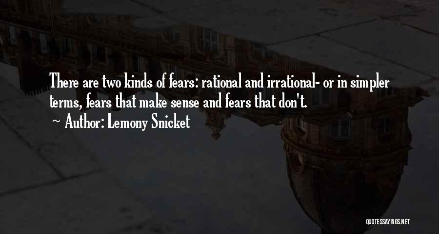 Lemony Snicket Quotes: There Are Two Kinds Of Fears: Rational And Irrational- Or In Simpler Terms, Fears That Make Sense And Fears That