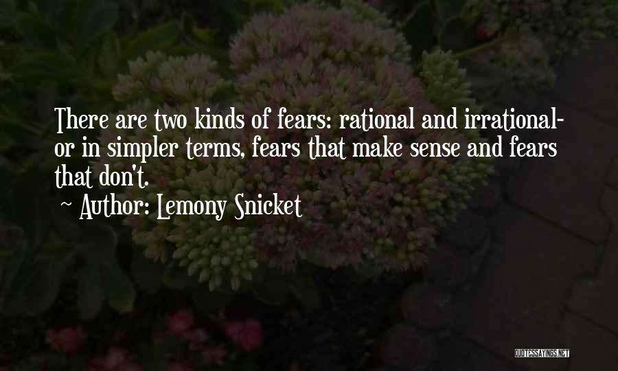 Lemony Snicket Quotes: There Are Two Kinds Of Fears: Rational And Irrational- Or In Simpler Terms, Fears That Make Sense And Fears That