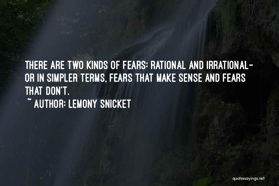 Lemony Snicket Quotes: There Are Two Kinds Of Fears: Rational And Irrational- Or In Simpler Terms, Fears That Make Sense And Fears That