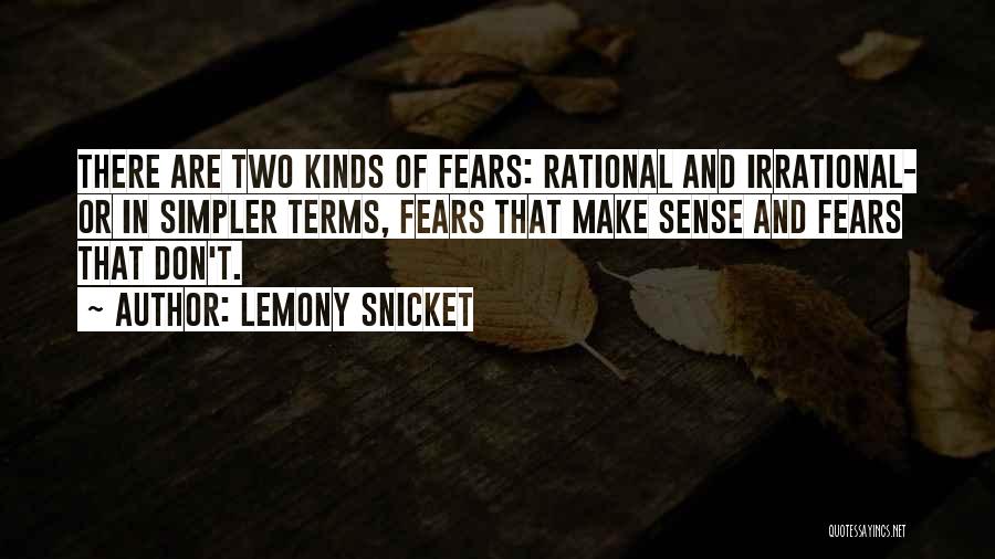 Lemony Snicket Quotes: There Are Two Kinds Of Fears: Rational And Irrational- Or In Simpler Terms, Fears That Make Sense And Fears That