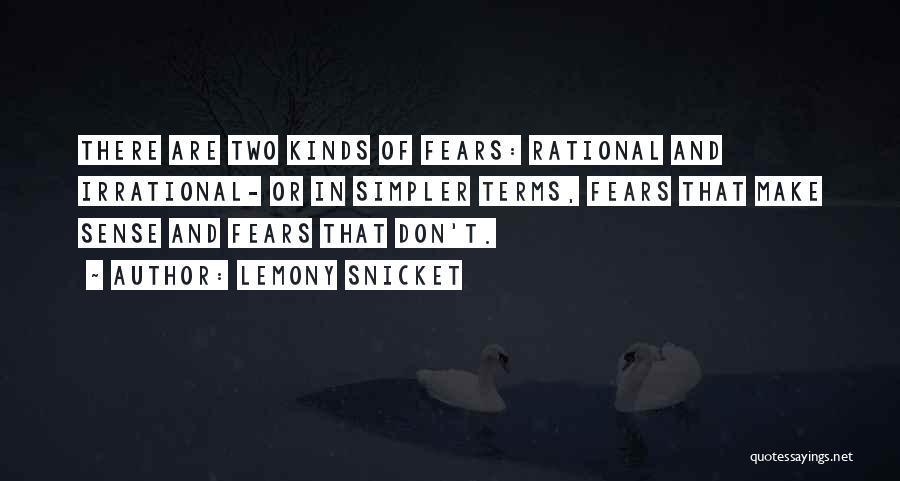 Lemony Snicket Quotes: There Are Two Kinds Of Fears: Rational And Irrational- Or In Simpler Terms, Fears That Make Sense And Fears That