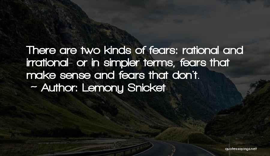 Lemony Snicket Quotes: There Are Two Kinds Of Fears: Rational And Irrational- Or In Simpler Terms, Fears That Make Sense And Fears That