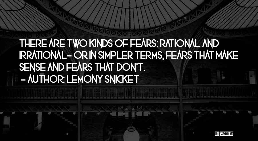 Lemony Snicket Quotes: There Are Two Kinds Of Fears: Rational And Irrational- Or In Simpler Terms, Fears That Make Sense And Fears That