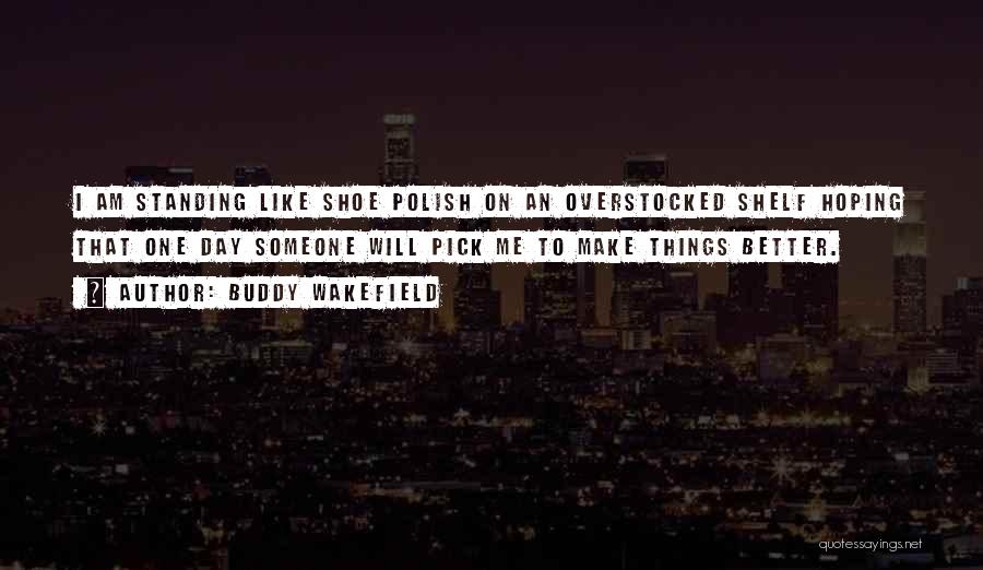 Buddy Wakefield Quotes: I Am Standing Like Shoe Polish On An Overstocked Shelf Hoping That One Day Someone Will Pick Me To Make