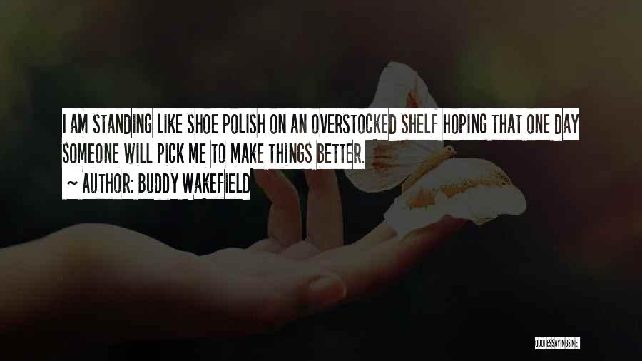 Buddy Wakefield Quotes: I Am Standing Like Shoe Polish On An Overstocked Shelf Hoping That One Day Someone Will Pick Me To Make