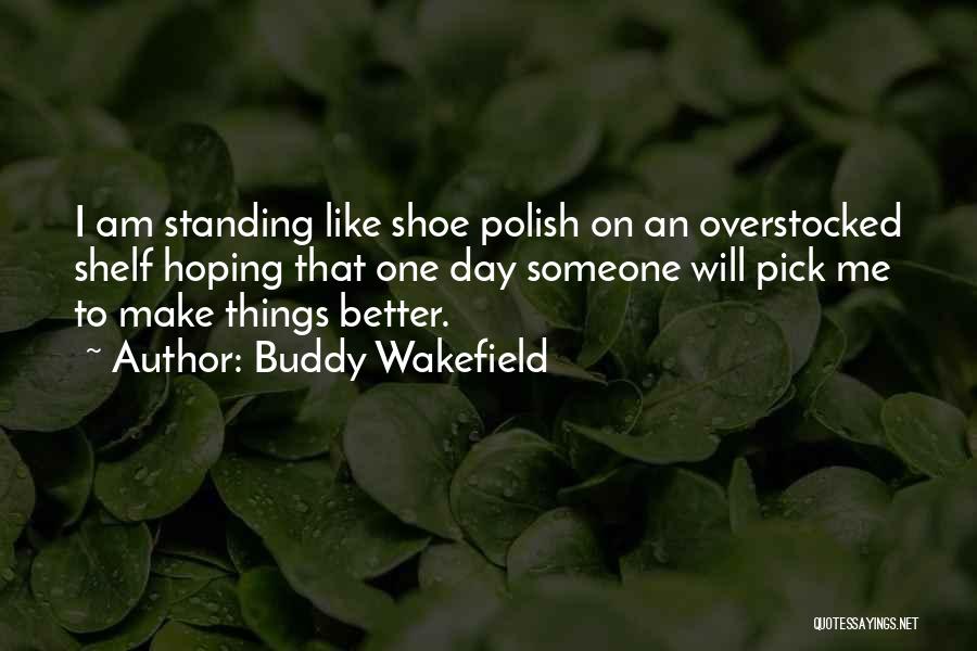 Buddy Wakefield Quotes: I Am Standing Like Shoe Polish On An Overstocked Shelf Hoping That One Day Someone Will Pick Me To Make
