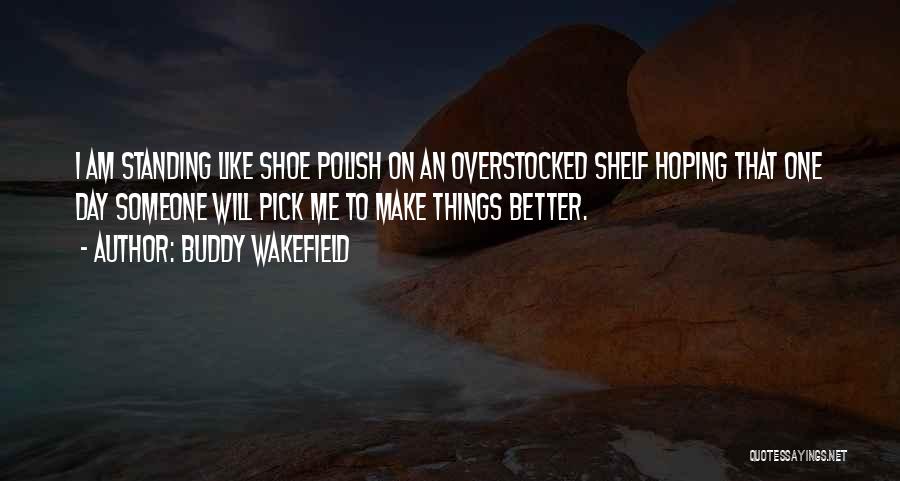 Buddy Wakefield Quotes: I Am Standing Like Shoe Polish On An Overstocked Shelf Hoping That One Day Someone Will Pick Me To Make